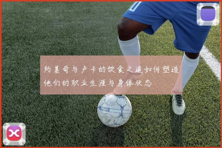 约基奇与卢卡的饮食之道如何塑造他们的职业生涯与身体状态