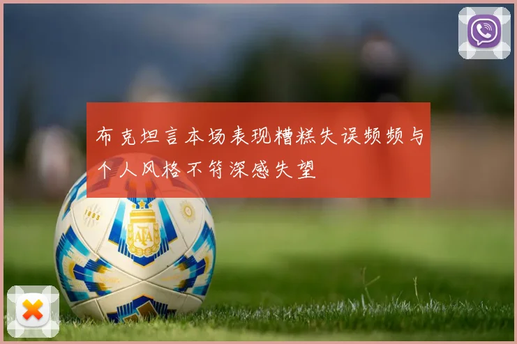 布克坦言本场表现糟糕失误频频与个人风格不符深感失望