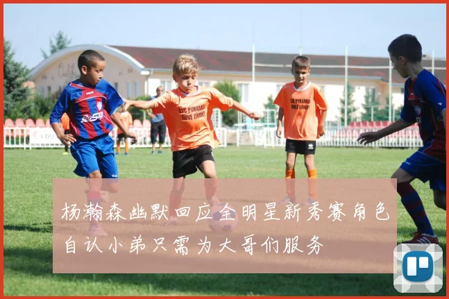 杨瀚森幽默回应全明星新秀赛角色自认小弟只需为大哥们服务